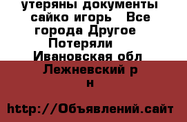 утеряны документы сайко игорь - Все города Другое » Потеряли   . Ивановская обл.,Лежневский р-н